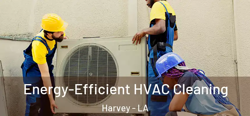 Energy-Efficient HVAC Cleaning Harvey - LA