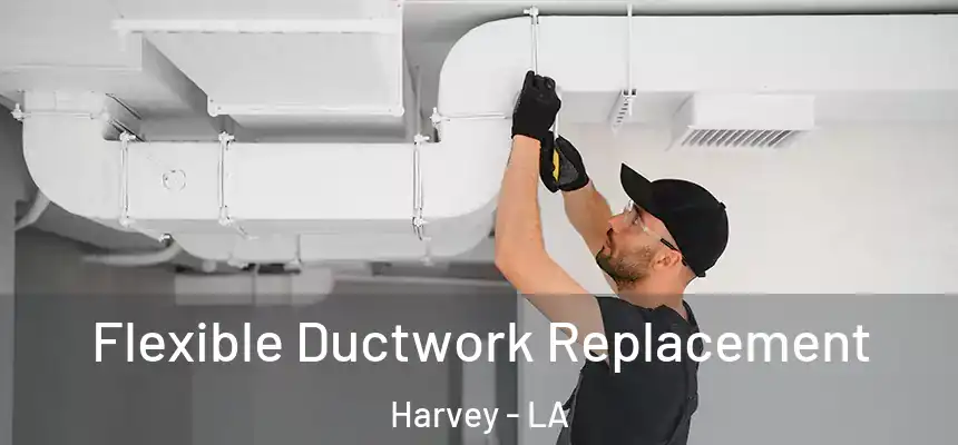 Flexible Ductwork Replacement Harvey - LA