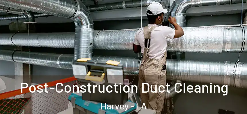 Post-Construction Duct Cleaning Harvey - LA