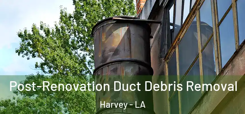 Post-Renovation Duct Debris Removal Harvey - LA