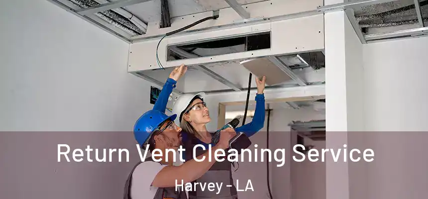 Return Vent Cleaning Service Harvey - LA