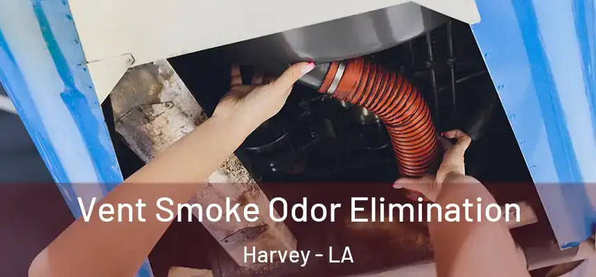Vent Smoke Odor Elimination Harvey - LA